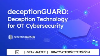 deceptionGUARD:
Deception Technology
for OT Cybersecurity
| GRAYMATTER | GRAYMATTERSYSTEMS.COM
 