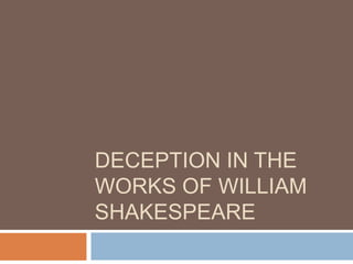 DECEPTION IN THE
WORKS OF WILLIAM
SHAKESPEARE
 