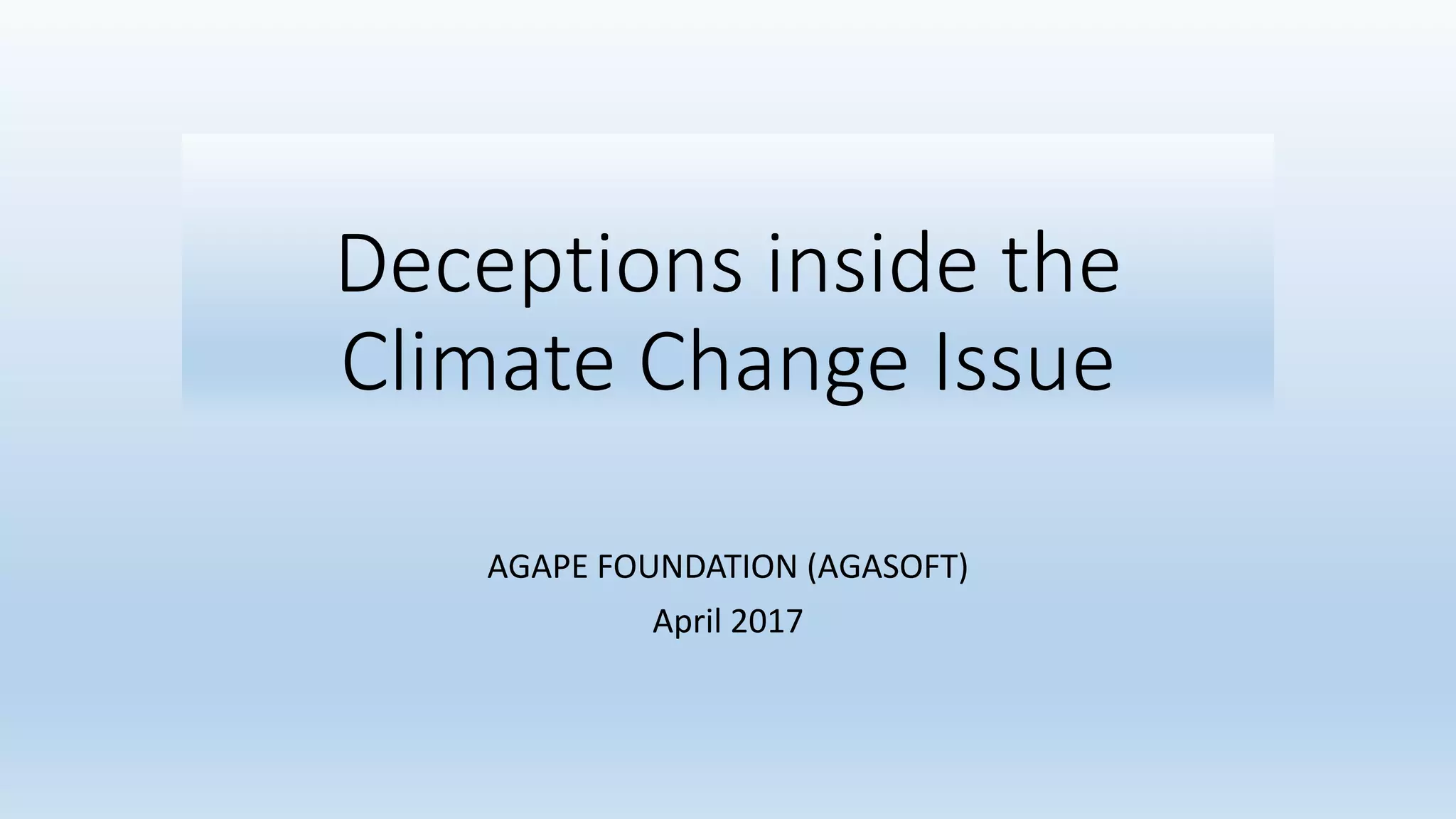 Deceptions inside the
Climate Change Issue
AGAPE FOUNDATION (AGASOFT)
April 2017
 