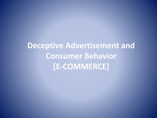 Deceptive Advertisement and
Consumer Behavior
[E-COMMERCE]
 