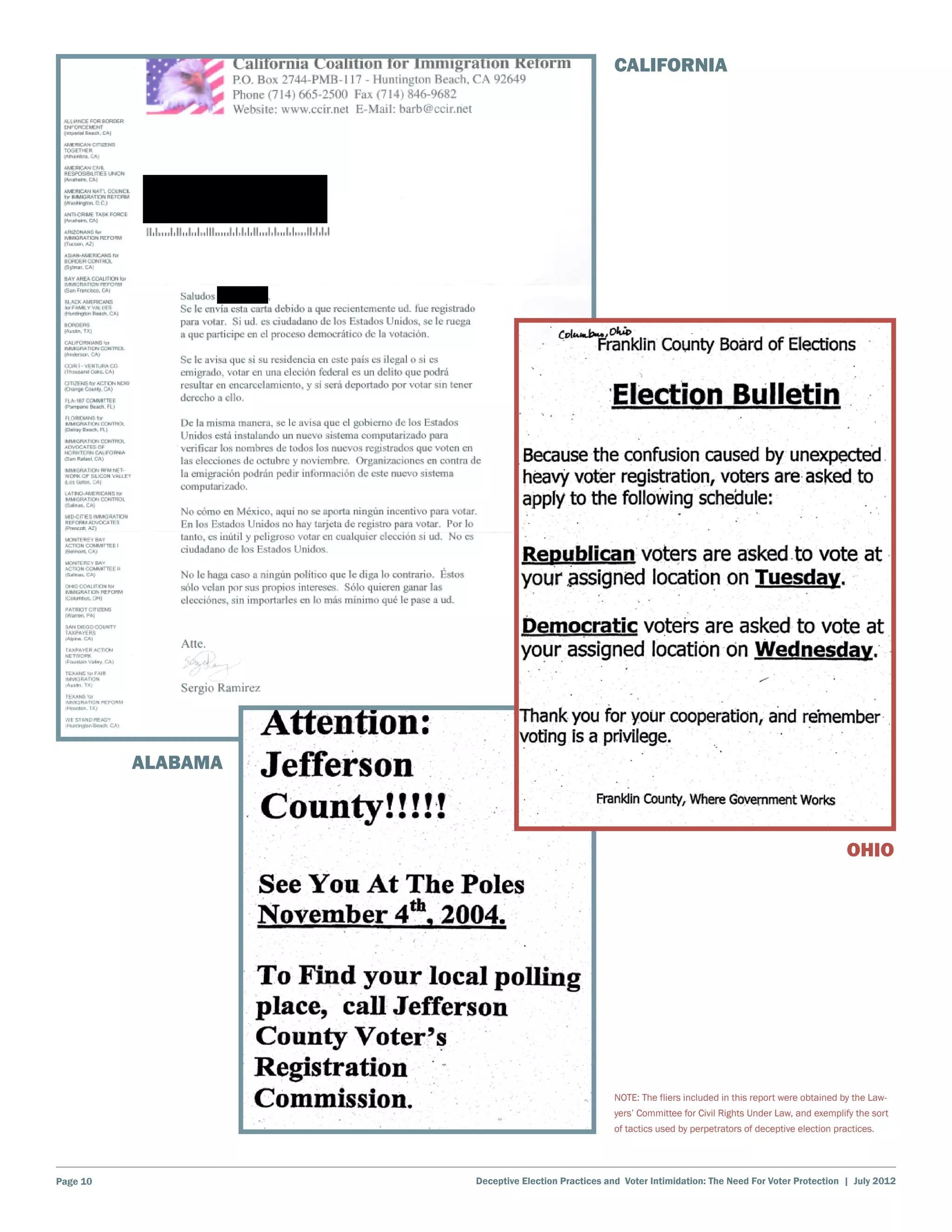 CALIFORNIA




          ALABAMA



                                                                                                           OHIO




                                                  NOTE: The fliers included in this report were obtained by the Law-
                                                  yers’ Committee for Civil Rights Under Law, and exemplify the sort
                                                  of tactics used by perpetrators of deceptive election practices.




Page 10             Deceptive Election Practices and Voter Intimidation: The Need For Voter Protection | July 2012
 
