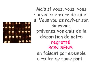 Mais si Vous, vous  vous souvenez encore de lui et si Vous voulez raviver son souvenir, prévenez vos amis de la disparition de notre  regretté  BON SENS   en faisant par exemple circuler ce faire part… 