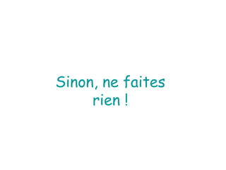 Sinon, ne faites rien ! 