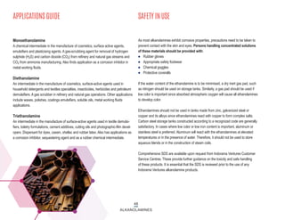 48
ALKANOLAMINES
APPLICATIONS GUIDE SAFETY IN USE
Monoethanolamine
A chemical intermediate in the manufacture of cosmetics, surface active agents,
emulsifiers and plasticising agents. A gas-scrubbing agent for removal of hydrogen
sulphide (H2S) and carbon dioxide (CO2) from refinery and natural gas streams and
CO2 from ammonia manufacturing. Also finds application as a corrosion inhibitor in
metal working fluids.
Diethanolamine
An intermediate in the manufacture of cosmetics, surface-active agents used in
household detergents and textiles specialties, insecticides, herbicides and petroleum
demulsifiers. A gas scrubber in refinery and natural gas operations. Other applications
include waxes, polishes, coatings emulsifiers, soluble oils, metal working fluids
applications.
Triethanolamine
An intermediate in the manufacture of surface-active agents used in textile demulsi-
fiers, toiletry formulations, cement additives, cutting oils and photographic-film devel-
opers. Dispersant for dyes, casein, shellac and rubber latex. Also has applications as
a corrosion inhibitor, sequestering agent and as a rubber chemical intermediate.
As most alkanolamines exhibit corrosive properties, precautions need to be taken to
prevent contact with the skin and eyes. Persons handling concentrated solutions
of these materials should be provided with:
n Rubber gloves
n Appropriate safety footwear
n Chemical goggles
n Protective coveralls
If the water content of the ethanolamine is to be minimised, a dry inert gas pad, such
as nitrogen should be used on storage tanks. Similarly, a gas pad should be used if
low color is important since absorbed atmospheric oxygen will cause all ethanolamines
to develop color.
Ethanolamines should not be used in tanks made from zinc, galvanized steel or
copper and its alloys since ethanolamines react with copper to form complex salts.
Carbon steel storage tanks constructed according to a recognized code are generally
satisfactory. In cases where low color or low iron content is important, aluminum or
stainless steel is preferred. Aluminum will react with the ethanolamines at elevated
temperatures or in the presence of water. Therefore, it should not be used to store
aqueous blends or in the construction of steam coils.
Comprehensive SDS are available upon request from Indorama Ventures Customer
Service Centres. These provide further guidance on the toxicity and safe handling
of these products. It is essential that the SDS is reviewed prior to the use of any
Indorama Ventures alkanolamine products.
 