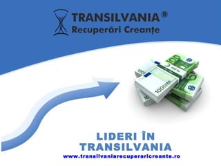 LIDERI ÎN TRANSILVANIA www.transilvaniarecuperaricreante.ro 