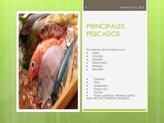 November 2, 20154
PRINCIPALES
PESCADOS
Comience ahora mismo con:
 Mero
 Corvina
 Dorada
 Salmonete
 Merluza
 Bacalao
 Caballa
 Atún
 Lenguado
 Pargo rojo
 Trucha
 Pulpo, gambas, almejas, ostras,
erizo de mar, calamar, langosta...
 