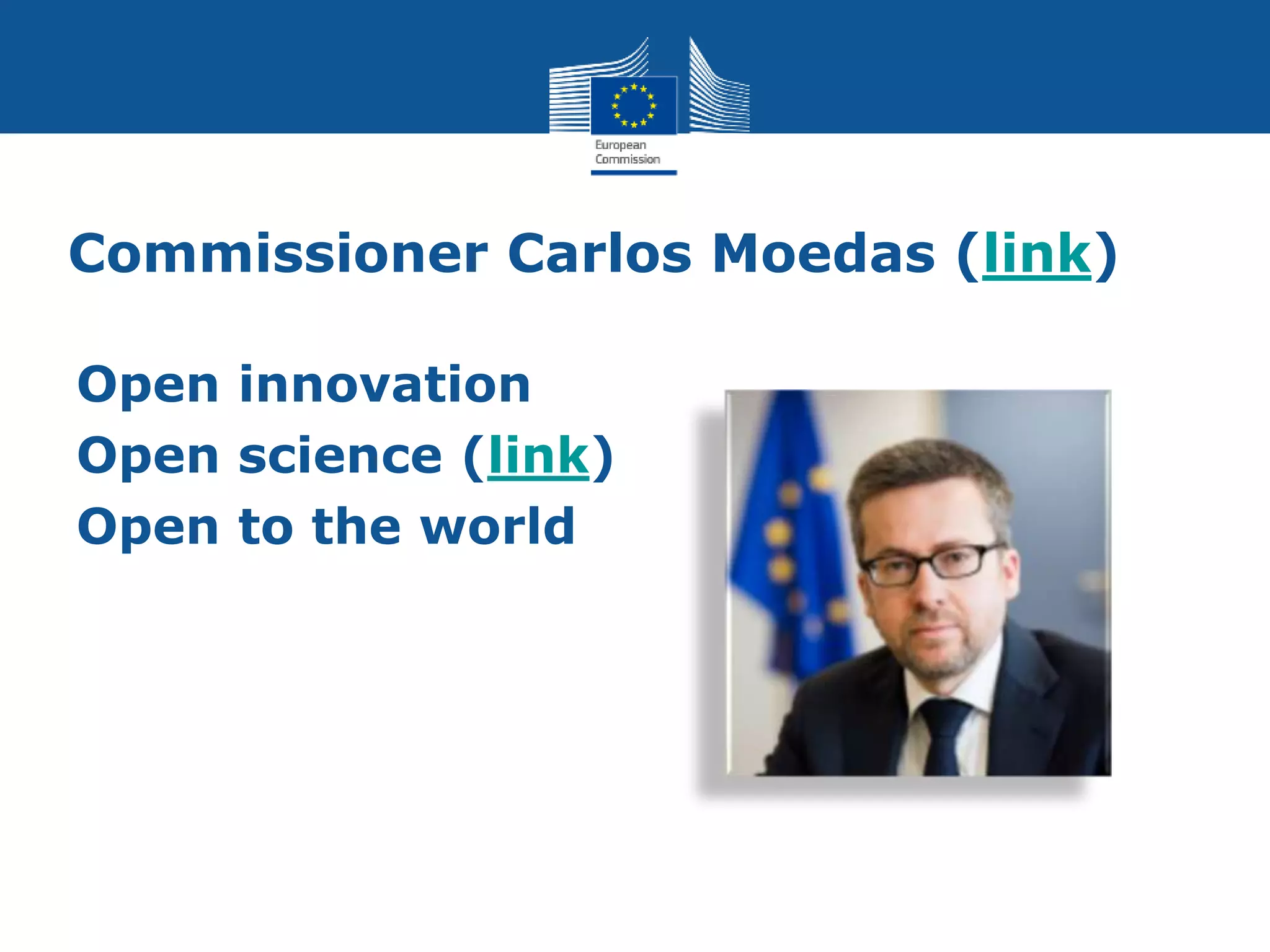 Commissioner Carlos Moedas (link)
Open innovation
Open science (link)
Open to the world