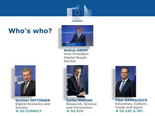 Who's who?
Andrus ANSIP
Vice-President
Digital Single
Market
Günther OETTINGER
Digital Economy and
Society
 DG CONNECT
Ti...