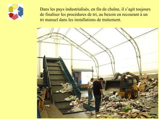 Dans les pays industrialisés, en fin de chaîne, il s’agit toujours de finaliser les procédures de tri, au besoin en recourant à un tri manuel dans les installations de traitement.  