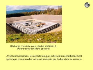 Décharge contrôlée pour résidus stabilisés à Oulens-sous-Echallens (Suisse) Avant enfouissement, les déchets toxiques subissent un conditionnement spécifique et sont rendus inertes et stabilisés par l’adjonction de ciments.  