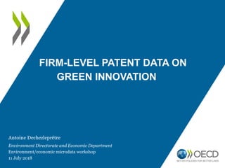 FIRM-LEVEL PATENT DATA ON
GREEN INNOVATION
Antoine Dechezleprêtre
Environment Directorate and Economic Department
Environment/economic microdata workshop
11 July 2018
 