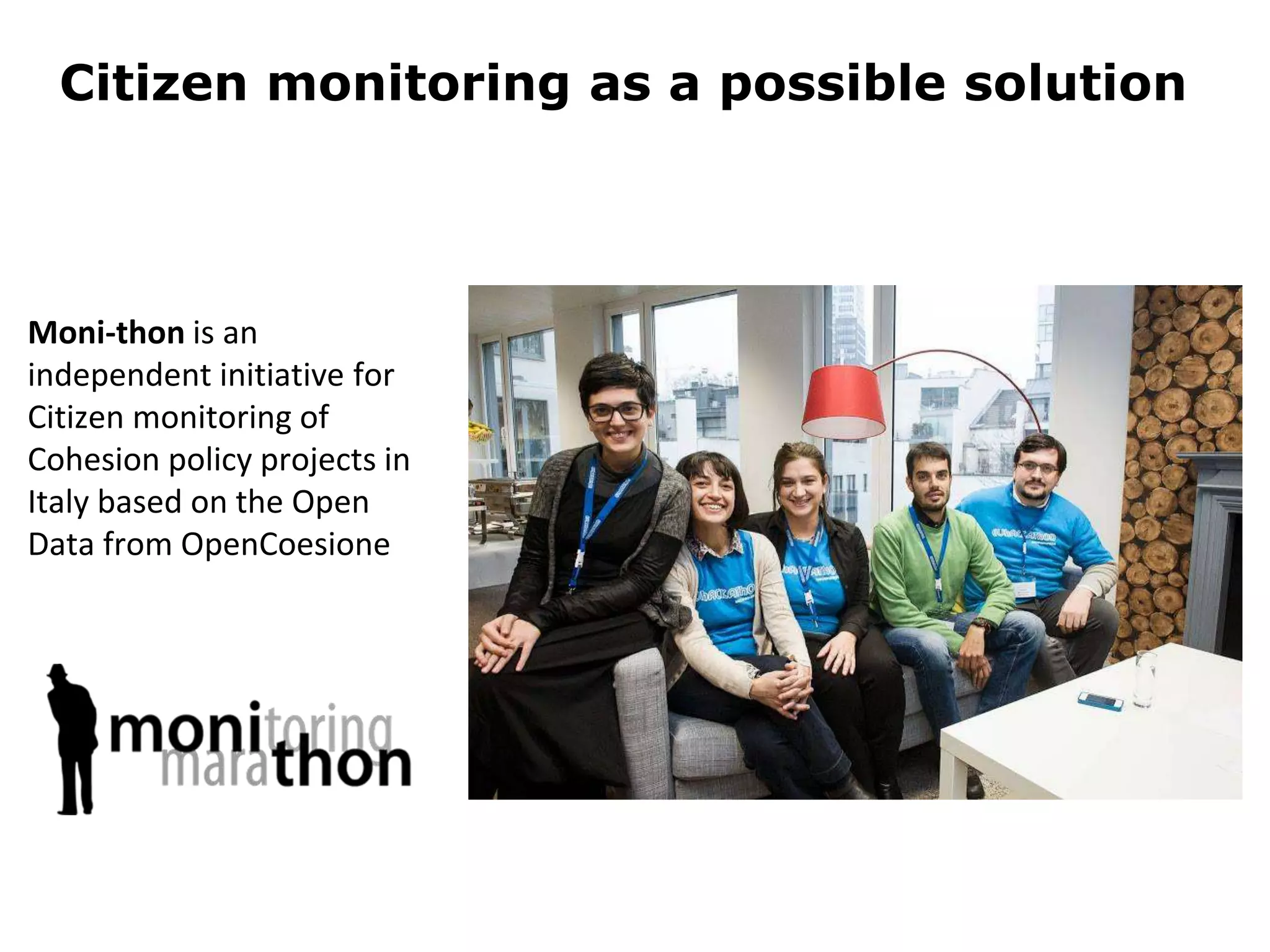 Moni-thon is an
independent initiative for
Citizen monitoring of
Cohesion policy projects in
Italy based on the Open
Data from OpenCoesione
Citizen monitoring as a possible solution
 