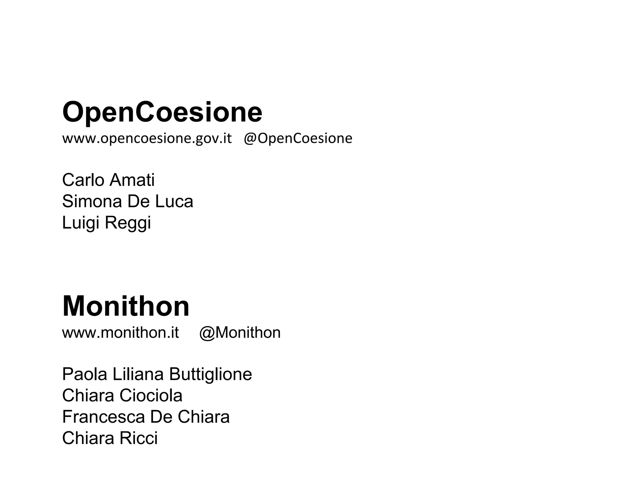OpenCoesione
www.opencoesione.gov.it @OpenCoesione
Carlo Amati
Simona De Luca
Luigi Reggi
Monithon
www.monithon.it @Monithon
Paola Liliana Buttiglione
Chiara Ciociola
Francesca De Chiara
Chiara Ricci
 