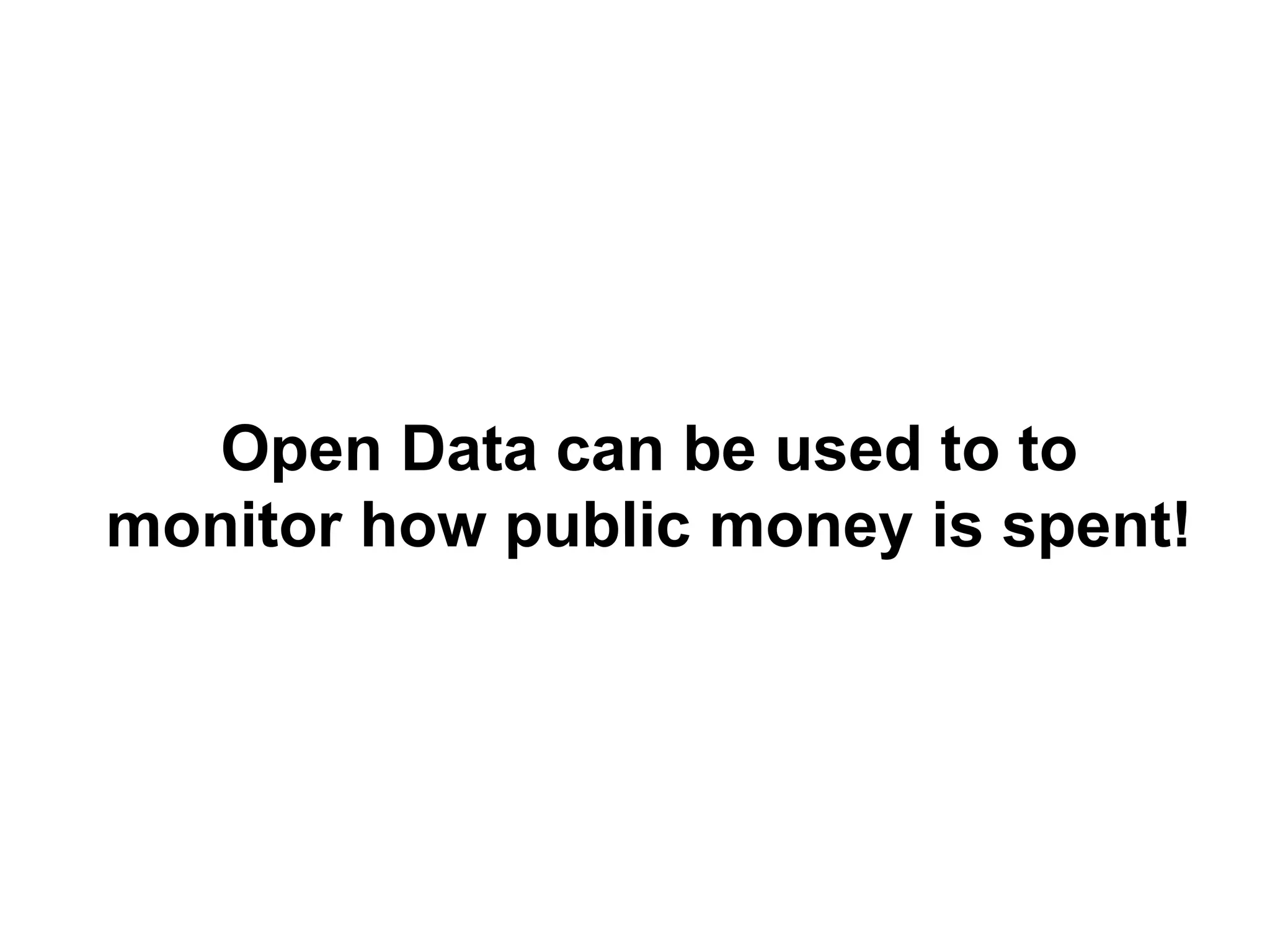 Open Data can be used to to
monitor how public money is spent!
 
