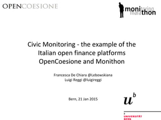 Francesca De Chiara @Lebowskiana
Luigi Reggi @luigireggi
Bern, 21 Jan 2015
Civic Monitoring - the example of the
Italian open finance platforms
OpenCoesione and Monithon
 