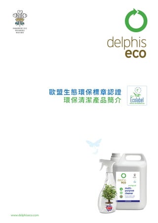 www.delphiseco.com 
By Appointment to 
HRH The Prince of Wales 
Manufacturer of Environmentally 
Friendly Cleaning Products 
Delphis Eco, London 
英國威爾斯親王指定 
環保清潔產品 
製造供應商 
歐盟生態環保標章認證 
環保清潔產品簡介 
 
