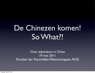 De Chinezen komen!
                             So What?!
                                    Over zakendoen in China
                                          19 mei 2011
                         Faculteit der Ruimtelijke Wetenschappen, RUG


Tuesday, June 21, 2011
 