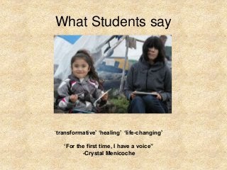 What Students say
‘transformative’ ‘healing’ ‘life-changing’
‘For the first time, I have a voice”
-Crystal Menicoche
 