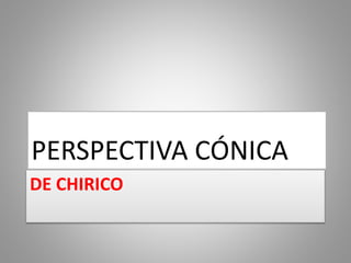 DE CHIRICO
PERSPECTIVA CÓNICA
 