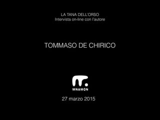LA TANA DELL’ORSO
Intervista on-line con l’autore
TOMMASO DE CHIRICO
27 marzo 2015
 
