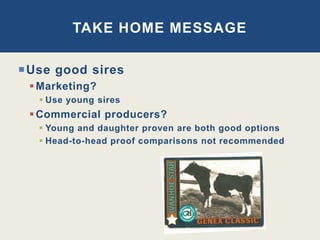 Use good sires
Marketing?
 Use young sires
Commercial producers?
 Young and daughter proven are both good options
 Head-to-head proof comparisons not recommended
TAKE HOME MESSAGE
 