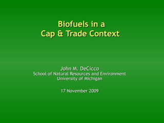 Biofuels in a Cap & Trade Context  John M. DeCicco School of Natural Resources and Environment University of Michigan 17 November 2009 
