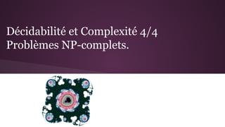 Décidabilité et Complexité 4/4
Problèmes NP-complets.
 