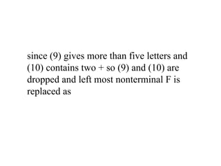 since (9) gives more than five letters and
(10) contains two + so (9) and (10) are
dropped and left most nonterminal F is
replaced as
 