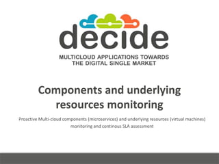 Components and underlying
resources monitoring
Proactive Multi-cloud components (microservices) and underlying resources (...