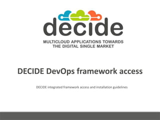 DECIDE DevOps framework access
DECIDE integrated framework access and installation guidelines
 