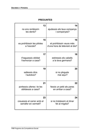 'HFLGHL[ , 3ULPjULD


     JOREXV VREUH XQD IODPD), que solen ser més fàcils; o a relacions
     interpersonals (TXq SDVVDULD VL HVWLUHVVLV HOV FDEHOOV D OD WHYD JHUPDQD),
     que poden ser més difícils, però són molt interessants per ensenyar a
     l’alumnat a resoldre els seus futurs problemes de convivència.




 Programa de Competència Social
 