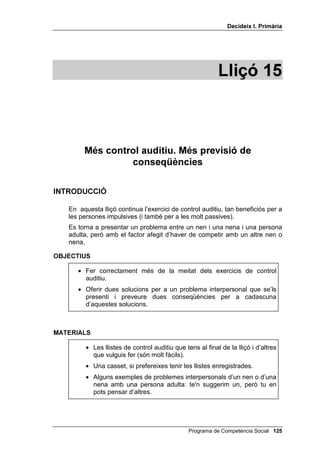 'HFLGHL[ , 3ULPjULD


1. Primer pas: picar de mans al final de les quatre paraules, si entre elles
hi ha la paraula 3,/27$


   1 barret           sabata            cadira             pantaló
   2 mà               pal               planta             butaca
   3 gelat            3,/27$            tisores            orella
   4 flam             sol               barranc            3,/27$
   5 porta            cotxe             fre                llibre
   6 clau             3,/27$            gat                ànec
   7 3,/27$           pluja             cuina              ós


2. Segon pas: picar de mans al final de les quatre paraules, si entre elles
   hi ha el nom d’un 2/25.


1 arbre              taula            0$55Ï               fusta
2 cel                %/$8             formiga             rellotge
3 cabell             ulleres          ploma               goma
4 ull                maleta           mà                  cullera
5 9(5'               herba            foc                 platja
6 pebrot             9(50(//          autobús             raspall
7 cap                nas              manta               *5,6
8 camisa             botó             cortina             paper
9 telèfon            quadre           *52                ratolí


3. Tercer pas: picar de mans al final de les quatre paraules, si entre elles
   hi ha la paraula 3,/27$ i el nom d’un 2/25 (hi han de ser totes
   dues).


1 amic             bossa              0$55Ï               tomàquet
2 poma             3,/27$             globus              %/$1
3 beguda           7$521-$            vas                 aigua
4 llit             9(50(//            3,/27$              coixí
5 %/$1             llapis            pissarra            3,/27$
6 xarxa             àrbitre           còrner              3,/27$
7 rialla            cara              9(5'                clau
8 3,/27$            llum              1(*5(               pernil


                                            Programa de Competència Social 
 