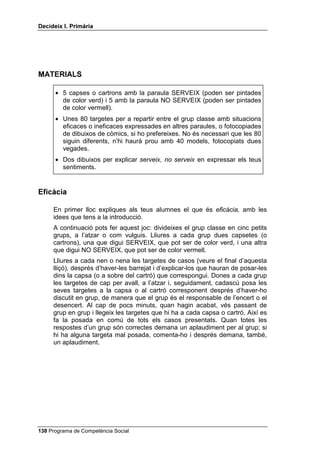 'HFLGHL[ , 3ULPjULD




                             6(*85  3(5,//Ï6



                                     63                             63

              Fer punta al llapis           Treure el fre de mà del cotxe
               amb un ganivet                del teu pare, aparcat en un
                                                 carrer amb pendent


                                     63                             63

       Menjar-te un entrepà que has              Fer caure la pilota
              trobat al carrer                 de la teulada amb una
                                                      escombra


                                     63                             63

             Pujar a la teulada              Jugar a futbol sense donar
            per agafar una pilota           cops de peu ni empentes als
                                                     companys


                                     63                             63

            Entrar en una piscina              Posar-se el cinturó de
             sense saber nedar               seguretat quan es va amb
                                                       cotxe


                                     63                             63
         Anar molt de pressa amb             Intentar arreglar un endoll
       bicicleta per un passeig on hi       sense saber res d’electricitat
           ha nens i nenes jugant




 Programa de Competència Social
 