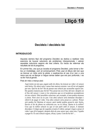 'HFLGHL[ , 3ULPjULD




                     -867  ,1-867

                            -,                                  -,
  Quedar-se amb la joguina          No deixar jugar amb la teva
   d’un company o d’una            pilota a un company que no et
         companya                   va deixar jugar amb la seva


                            -,                                  -,
   No donar un xiclet a un   Demanar perdó a un company
company que no te n’ha donat per haver-li donat una puntada
         cap a tu                de peu jugant a futbol


                            -,                                  -,

 Tornar a temps un llibre que      No ajudar a creuar el carrer a
 et van deixar a la biblioteca       un cec que t’ho demana



                            -,                                  -,
Retornar al botiguer els diners
                                Fer-se el malalt per no anar a
 que t’ha donat de més quan
                                           escola
      t’ha tornat el canvi


                            -,                                  -,
 Perdre els llapis de colors a     Acusar una altra persona, per
 escola i dir que un company        semblar tu el bo davant el
         te’ls ha pres                       mestre




                                     Programa de Competència Social 
 
