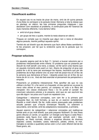 'HFLGHL[ , 3ULPjULD


3UREOHPHV LQWHUSHUVRQDOV

     Per presentar un modelatge al grup classe, pots usar un problema
     interpersonal qualsevol, per exemple, com puc aconseguir que un nen em
     deixi jugar amb la seva pilota o que una nena em deixi donar el menjar al
     seu gosset, o com convèncer un company perquè convidi, també, la meva
     amiga a la festa del seu aniversari, etc.
     Et fas les quatre preguntes, i, de tant en tant, abaixes el to de veu per
     convertir-la en un murmuri. A la pregunta: de quantes maneres puc fer-
     ho?, pots modelar idees com aquestes: pensaria en el que m’agradaria
     que em diguessin, o em posaria en el lloc del nen o de la nena, o aplicaria
     una solució que vaig veure a la televisió per a un problema semblant, o
     faria el que ja vaig fer en una altra ocasió semblant, etc.
     A continuació, els nens i les nenes seran els que han de proposar
     solucions. Per facilitar-los el treball, que no és fàcil, pots seguir aquests
     dos passos:
       1. Presenta solucions abans de proposar el problema tot escrivint-les a
          la pissarra. Escriu en línies diferents OL GRQR XQD SODQWRIDGD KR GLF DO
          PHVWUH R D OD PHVWUD OL GHPDQR SHU IDYRU VL HP GHL[HV DL[z MR HW
          GHL[R DOOz XQD HVWRQD WX L XQD DOWUD MR QR HQ IDLJ FDV O¶KL SUHQF VHQVH
          TXH HP YHJL VL W¶DWUHYHL[HV HW GRQR XQD SXQWDGD GH SHX MR W¶DMXGR
         Llavors, els presentes un d’aquests problemes: XQ QHQ QR HP GHL[D
         MXJDU DPE OD VHYD SLORWD XQD QHQD P¶HPSHQ D O¶KRUD G¶HVEDUMR DOJ~
         HP WLUD XQD JRPD D O¶HVTXHQD GXUDQW OD FODVVH MR QR WLQF WLVRUHV L KH
         GH UHWDOODU HP SUHQHQ OHV SRVWUHV HQ HO PHQMDGRU HO PHX JHUPj MD ID
         XQD KRUD TXH MXJD DPE HOV YLGHRMRFV L MR KL YXOO MXJDU Els demanes
         que cadascú triï, per al problema que els has presentat, una de les
         solucions que hi ha a la pissarra i vas marcant amb una X les
         solucions que et diguin. Quan tot el grup hagi parlat, comentes que
         cinc d’aquestes solucions eren bones i que quatre eren dolentes o
         inadequades.
      2. Una vegada acabada aquesta primera part, esborra la pissarra i els
         presentes un o més problemes dels que s’han indicat abans. Anota a
         la pissarra les solucions que et vagin dient (solucions que ara hauran
         d’inventar ells, tot i que poden coincidir amb les que tu els has
         proposat en el primer pas). Marca amb una X les solucions que es
         vagin repetint.
     Amb aquest segon pas es vol aconseguir que l’alumnat interioritzi les
     solucions que els has proposat en el primer pas.




 Programa de Competència Social
 