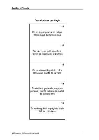 'HFLGHL[ , 3ULPjULD


                 /OLVWD GH SDUDXOHV GH FODVVLILFDFLy DXGLWLYD

              //80,16              encendre      patinar       cremar
              6$%$7$               caminar       mocar-se      córrer
              9$6                  beure         encendre      vessar
              /$9(//              telefonar     olorar        marcir
              52%$                 abrigar       riure         planxar
              $5%5(                Envernissar   regar         plantar
              $1(//                brillar       cosir         casar-se
              5(*/$                subratllar    cantar        mesurar
              9(17                 llegir        bufar         udolar
             )251                 escriure      coure         rostir
             $0,Ï                derrapar      frenar        mastegar
             %87//2)$             agradar       fer mal       rebentar
             $55(5$              córrer        guanyar       mossegar
             3$3(5                dibuixar      cargolar      embolicar
             )87%2/               córrer        encistellar   xiular
             9$$                 remugar       filet         ulleres
             9(5Ë                 bolets        guitarra      malalt
             0817$1$             pins          excursió      vaixell
             $%(//               construir     pentinar      rentar
             (6*/e6,$             futbol        música        oració
             $9,Ï                 nedar         volar         aterrar
             *26                  menjar        llegir        bordar
             3$7$7(6              menjar        córrer        créixer
             $032//$              ploure        trencar-se    buidar-se
             %2$                 somriure      volar         badallar
             2(//                cantar        volar         bordar
             1$6                  refredar-se   picar         estudiar
             9$,;(//              pescar        volar         navegar
             %(%Ê                 gatejar       dormir        escriure
             7(/Ê)21              trucar        rostir        marcar




 Programa de Competència Social
 