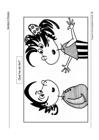 'HFLGHL[ ,, 3ULPjULD


     alumnes amb el mateix problema. Els dones cinc minuts perquè sumin
     totes les alternatives que se’ls havien acudit a cadascú. A continuació es
     fa una posada en comú perquè tots s’assabentin dels problemes que
     tenien els altres grups i de les alternatives que proposen per resoldre’ls.
     En acabar, els recordes que les quatre preguntes apreses són molt útils
     per resoldre problemes i els insisteixes, en concret, en la importància de
     pensar en totes les alternatives possibles, abans de decidir.




 Programa de Competència Social
 