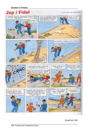 'HFLGHL[ ,, 3ULPjULD


                   full, després lliureu el full al professor o la professora.
                   Escriviu totes les possibilitats que se us acudeixin.
               •   Recolliu els fulls i classifiqueu-los per comentar,
                   posteriorment, quines són raonables i quines no, finalment
                   llegiu la proposta de l’autor.




 Programa de Competència Social
 