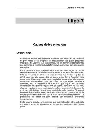'HFLGHL[ ,, 3ULPjULD


                              'Ñ0,12 '¶(02,216


                                                                   Uns amics em
                        Estic mirant una
AVERGONYIT                                                         conviden a una
                        pel·lícula de terror a ENUTJAT
                                                                   festa molt
                        la TV
                                                                   interessant


                        M’ajupo i se                               Trobo una persona
TRIST                   m’estripa el cul dels ALEGRE               que em pensava
                        pantalons                                  que era a Londres


                        Mentre passejo pel                         El meu millor amic
ESPANTAT                carrer veig un     SORPRÈS                 se’n va a viure a
                        elefant                                    una altra ciutat


                        Estic mirant una                           Estic mirant el meu
AVORRIT                 gran pel·lícula       AVORRIT              equip en un partit
                        d’aventures                                decisiu


                        Vaig en un                                 Parlo en públic per
AVERGONYIT              ascensor i tremola    ENUTJAT              primera vegada i
                        molt                                       m’equivoco


                        Se’m mor un gos
                        que jo estimava                            Un nen es riu de la
ALEGRE                                        SORPRÈS
                        molt                                       roba que porto



                        Un company
                        m’insulta a mi o la                        Em regalen una
TRIST                                         ESPANTAT
                        meva mare                                  pilota pel meu sant



                        Estic escoltant una                        Vull jugar amb els
INTERESSAT              música que no         INTERESSAT           meus amics i no
                        entenc                                     trobo a ningú



     S’ha de fotocopiar en sis o set cartolines de diferents colors, plastificar-lo i
     retallar-lo per les línies horitzontals i per les verticals contínues.




 Programa de Competència Social
 