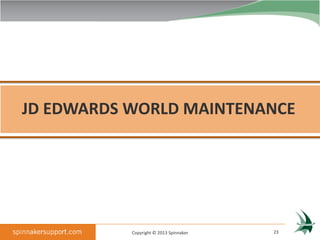 JD EDWARDS WORLD MAINTENANCE




           Copyright © 2013 Spinnaker   23
 