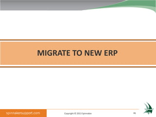 MIGRATE TO NEW ERP




      Copyright © 2013 Spinnaker   46
 