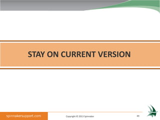STAY ON CURRENT VERSION




        Copyright © 2013 Spinnaker   49
 