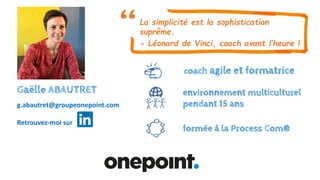 Gaëlle ABAUTRET
g.abautret@groupeonepoint.com
Retrouvez-moi sur
coach agile et formatrice
La simplicité est la sophistication
suprême.
- Léonard de Vinci, coach avant l’heure !
formée à la Process Com®
environnement multiculturel
pendant 15 ans
 