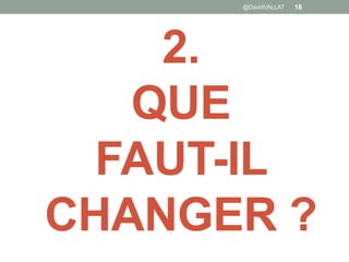 2.
QUE
FAUT-IL
CHANGER ?
@DavidVALLAT 18
 