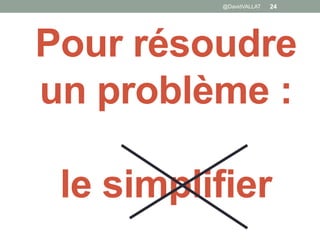 Pour résoudre
un problème :
le simplifier
@DavidVALLAT 24
 