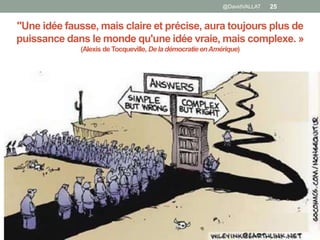 "Une idée fausse, mais claire et précise, aura toujours plus de
puissance dans le monde qu'une idée vraie, mais complexe. »
(Alexis de Tocqueville, De la démocratie enAmérique)
@DavidVALLAT 25
 