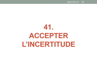 41.
ACCEPTER
L’INCERTITUDE
@DavidVALLAT 37
 