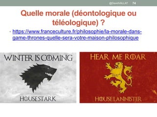 Quelle morale (déontologique ou
téléologique) ?
• https://www.franceculture.fr/philosophie/la-morale-dans-
game-thrones-quelle-sera-votre-maison-philosophique
74@DavidVALLAT
 