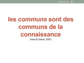 les communs sont des
communs de la
connaissance
(Hess & Ostrom, 2007)
@DavidVALLAT 86
 