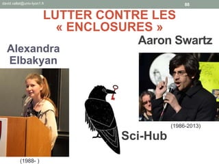 Aaron Swartz
88david.vallat@univ-lyon1.fr
@DavidVALLAT
(1986-2013)
Alexandra
Elbakyan
(1988- )
Sci-Hub
LUTTER CONTRE LES
« ENCLOSURES »
 